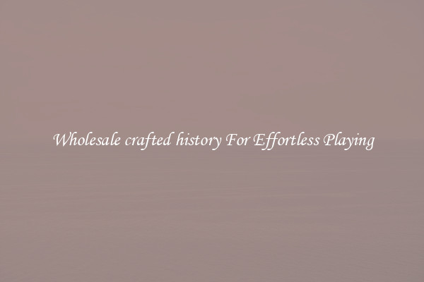 Wholesale crafted history For Effortless Playing