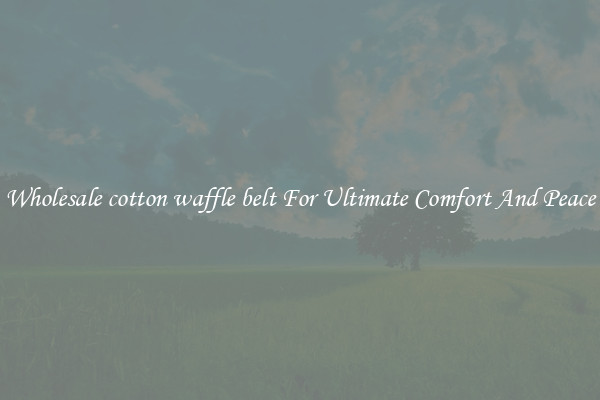 Wholesale cotton waffle belt For Ultimate Comfort And Peace