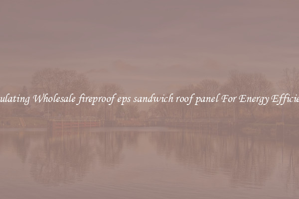 Insulating Wholesale fireproof eps sandwich roof panel For Energy Efficiency