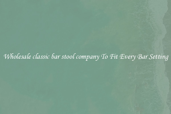 Wholesale classic bar stool company To Fit Every Bar Setting