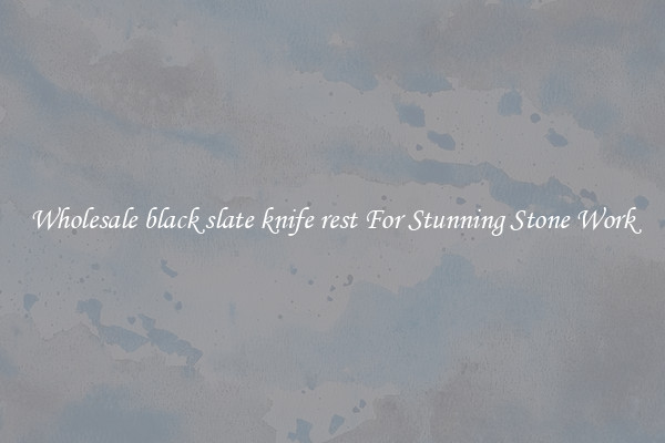 Wholesale black slate knife rest For Stunning Stone Work