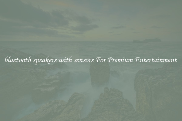 bluetooth speakers with sensors For Premium Entertainment 