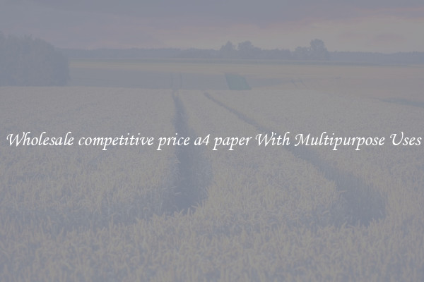 Wholesale competitive price a4 paper With Multipurpose Uses