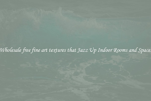 Wholesale free fine art textures that Jazz Up Indoor Rooms and Spaces