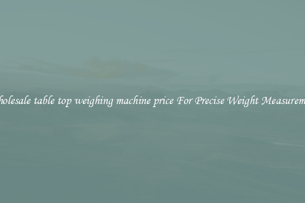 Wholesale table top weighing machine price For Precise Weight Measurement