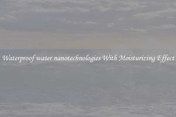 Waterproof water nanotechnologies With Moisturizing Effect