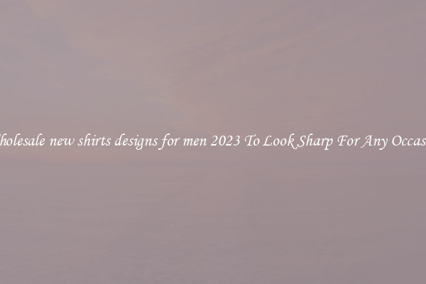 Wholesale new shirts designs for men 2023 To Look Sharp For Any Occasion