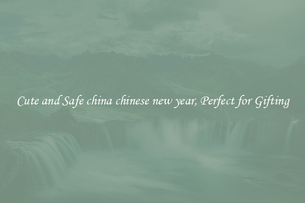 Cute and Safe china chinese new year, Perfect for Gifting
