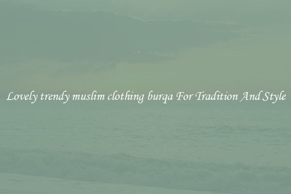Lovely trendy muslim clothing burqa For Tradition And Style
