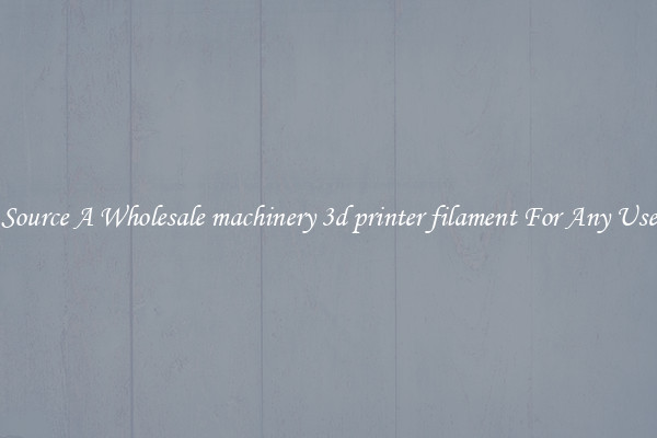 Source A Wholesale machinery 3d printer filament For Any Use