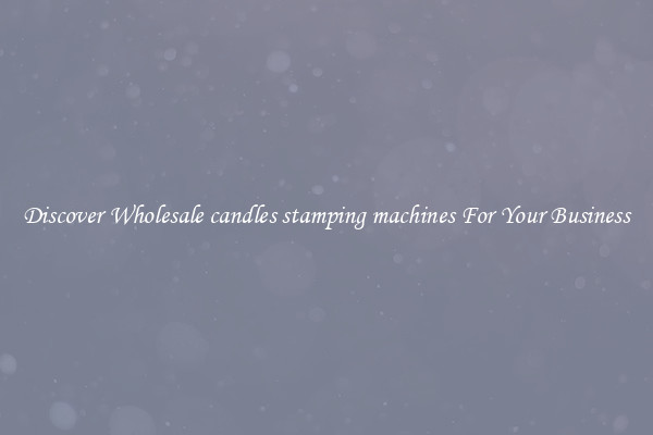 Discover Wholesale candles stamping machines For Your Business