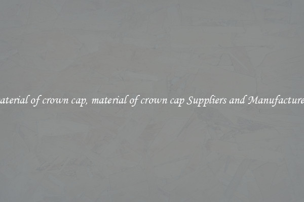 material of crown cap, material of crown cap Suppliers and Manufacturers