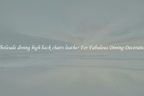 Wholesale dining high back chairs leather For Fabulous Dining Decorations