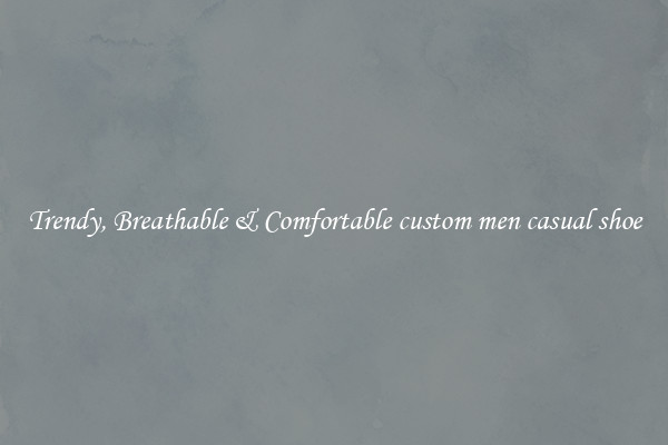Trendy, Breathable & Comfortable custom men casual shoe