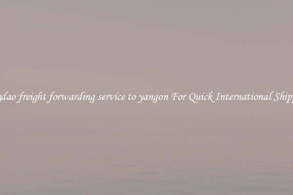 qingdao freight forwarding service to yangon For Quick International Shipping