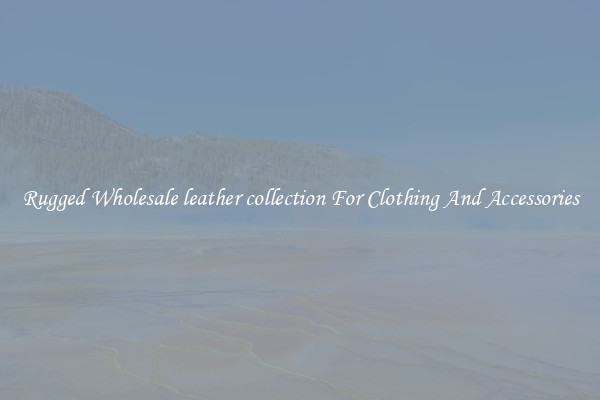 Rugged Wholesale leather collection For Clothing And Accessories