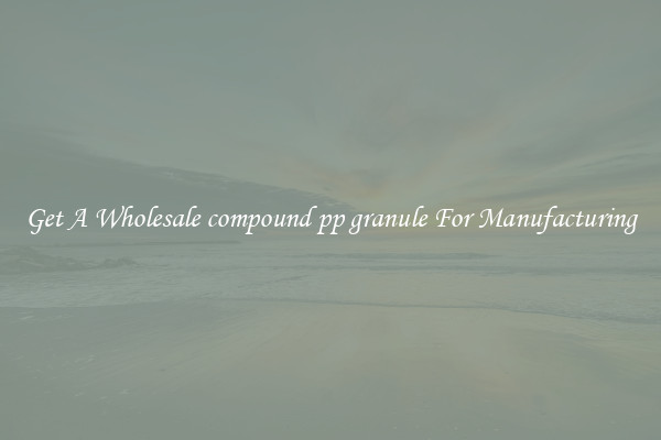 Get A Wholesale compound pp granule For Manufacturing