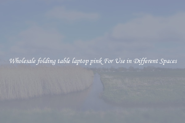Wholesale folding table laptop pink For Use in Different Spaces