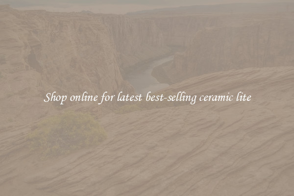 Shop online for latest best-selling ceramic lite