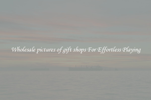 Wholesale pictures of gift shops For Effortless Playing