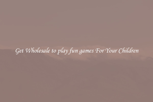 Get Wholesale to play fun games For Your Children