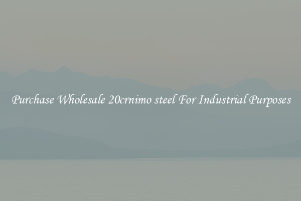 Purchase Wholesale 20crnimo steel For Industrial Purposes