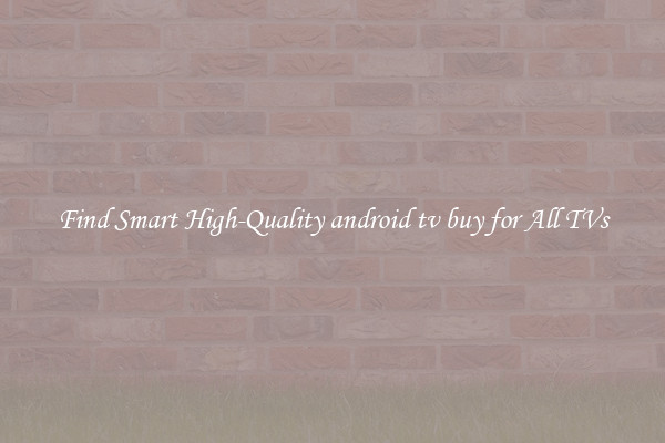 Find Smart High-Quality android tv buy for All TVs
