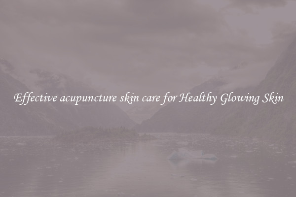 Effective acupuncture skin care for Healthy Glowing Skin