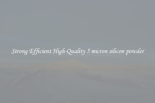 Strong Efficient High-Quality 5 micron silicon powder