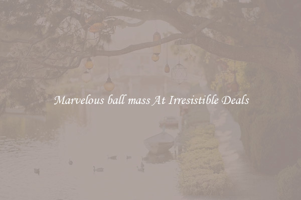 Marvelous ball mass At Irresistible Deals