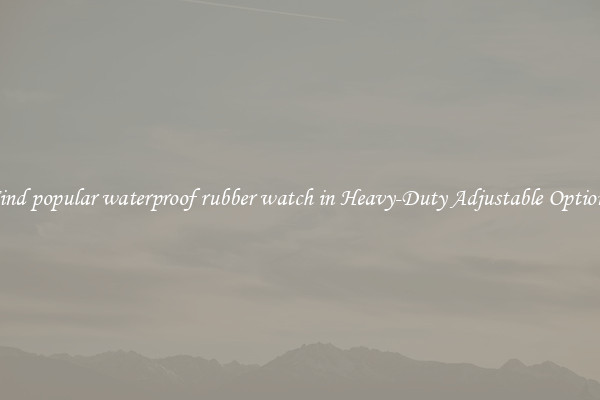 Find popular waterproof rubber watch in Heavy-Duty Adjustable Options