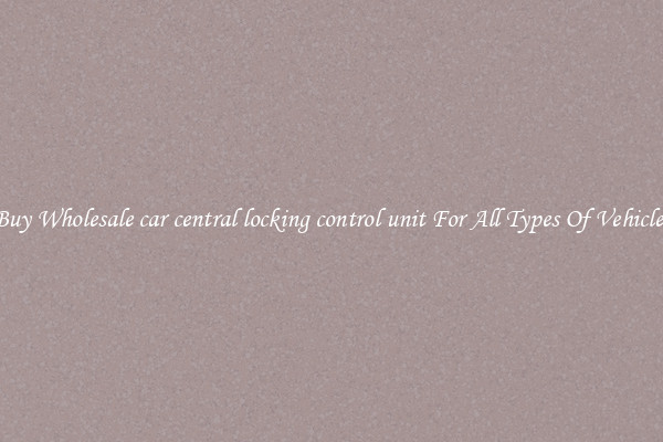 Buy Wholesale car central locking control unit For All Types Of Vehicles