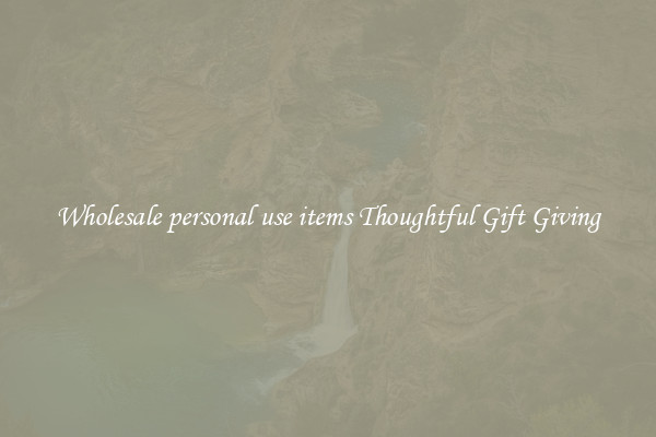 Wholesale personal use items Thoughtful Gift Giving