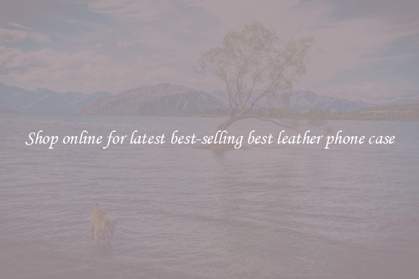 Shop online for latest best-selling best leather phone case