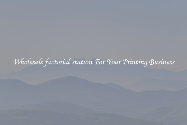 Wholesale factorial station For Your Printing Business
