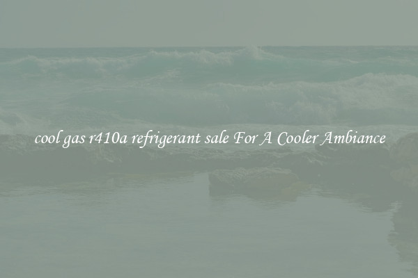 cool gas r410a refrigerant sale For A Cooler Ambiance
