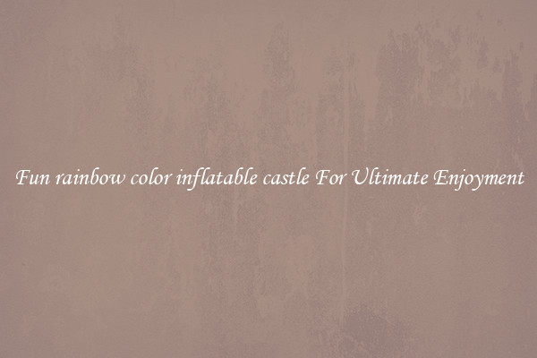 Fun rainbow color inflatable castle For Ultimate Enjoyment