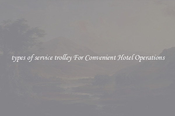 types of service trolley For Convenient Hotel Operations