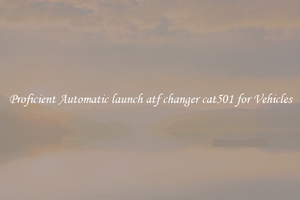 Proficient Automatic launch atf changer cat501 for Vehicles