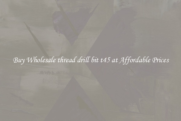 Buy Wholesale thread drill bit t45 at Affordable Prices