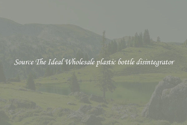 Source The Ideal Wholesale plastic bottle disintegrator