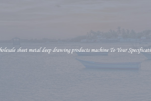 Wholesale sheet metal deep drawing products machine To Your Specifications