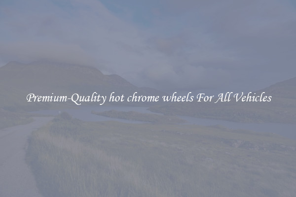 Premium-Quality hot chrome wheels For All Vehicles