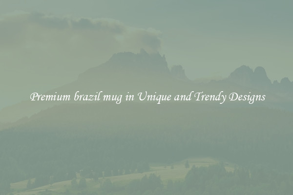 Premium brazil mug in Unique and Trendy Designs