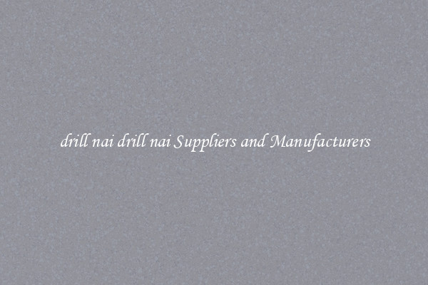 drill nai drill nai Suppliers and Manufacturers