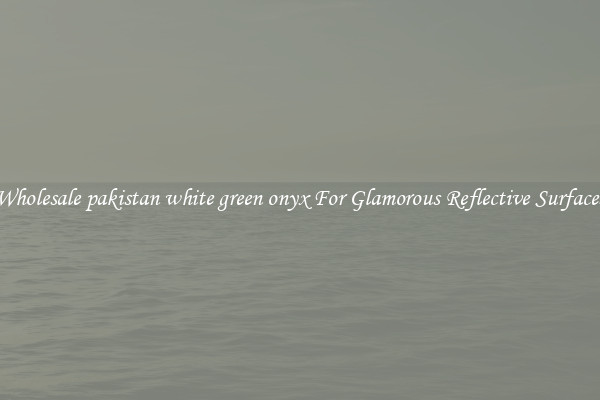 Wholesale pakistan white green onyx For Glamorous Reflective Surfaces