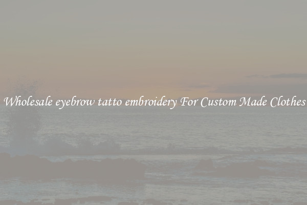 Wholesale eyebrow tatto embroidery For Custom Made Clothes