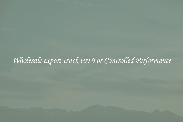 Wholesale export truck tire For Controlled Performance