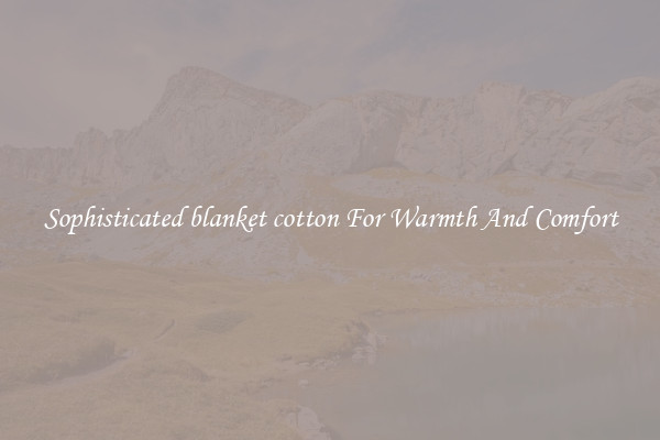 Sophisticated blanket cotton For Warmth And Comfort