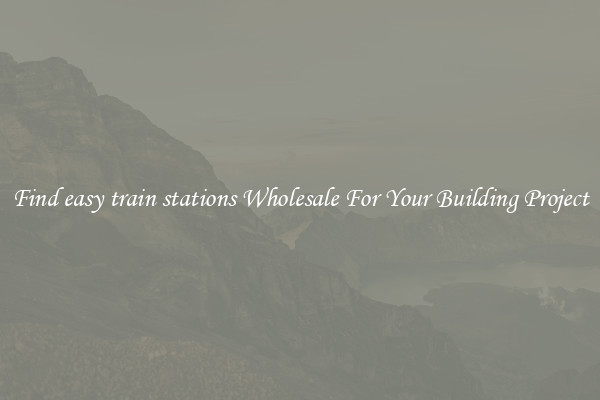 Find easy train stations Wholesale For Your Building Project